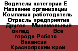 Водители категории Е › Название организации ­ Компания-работодатель › Отрасль предприятия ­ Другое › Минимальный оклад ­ 50 000 - Все города Работа » Вакансии   . Красноярский край,Бородино г.